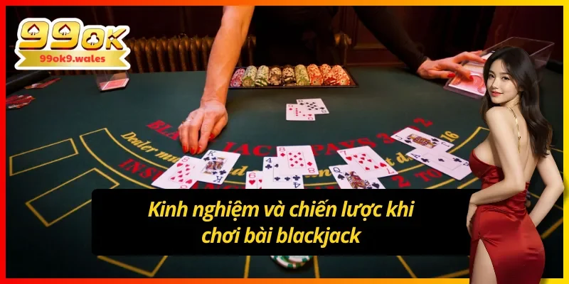 Kinh nghiệm và chiến lược khi chơi bài blackjack tạo 99OK