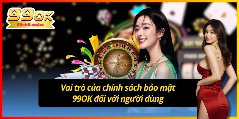 Vai trò của chính sách bảo mật 99OK đối với người dùng