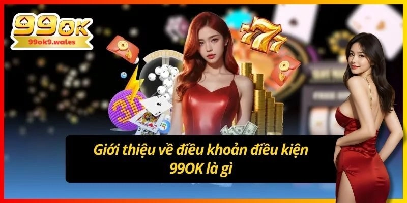 Giới thiệu về điều khoản điều kiện 99OK là gì