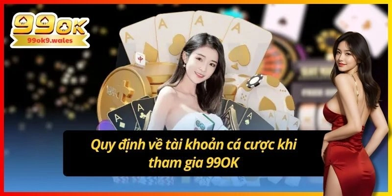 Quy định về tài khoản cá cược khi tham gia 99OK