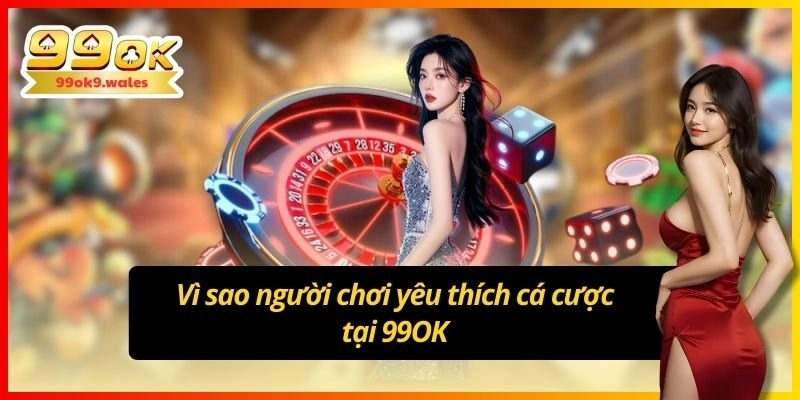 Vì sao người chơi yêu thích cá cược tại 99OK
