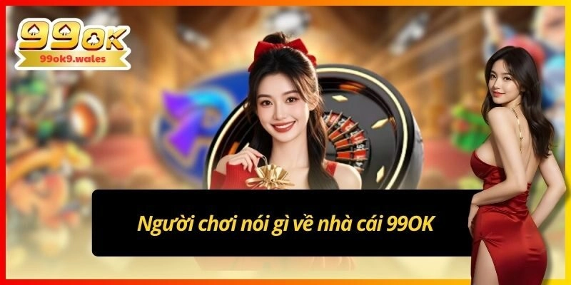 Người chơi nói gì về nhà cái 99OK