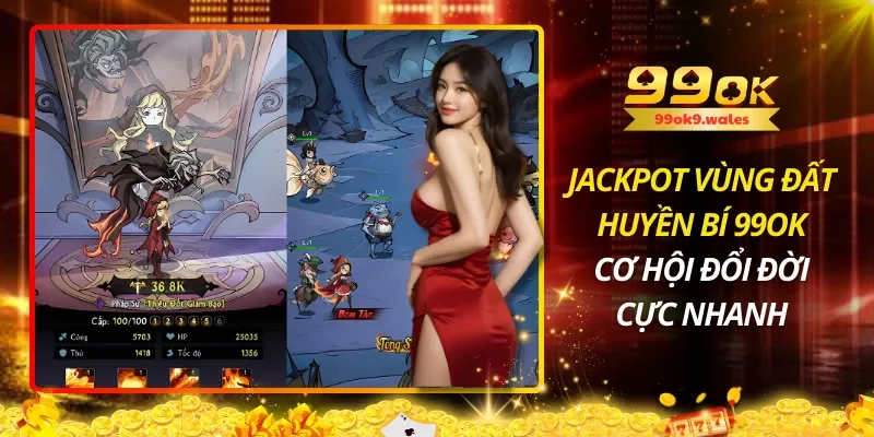 Jackpot Vùng Đất Huyền Bí 99OK – Cơ Hội Đổi Đời Cực Nhanh