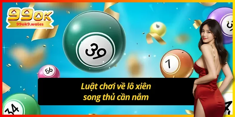 Luật chơi cơ bản cần nhớ khi tham gia xiên lô song thủ