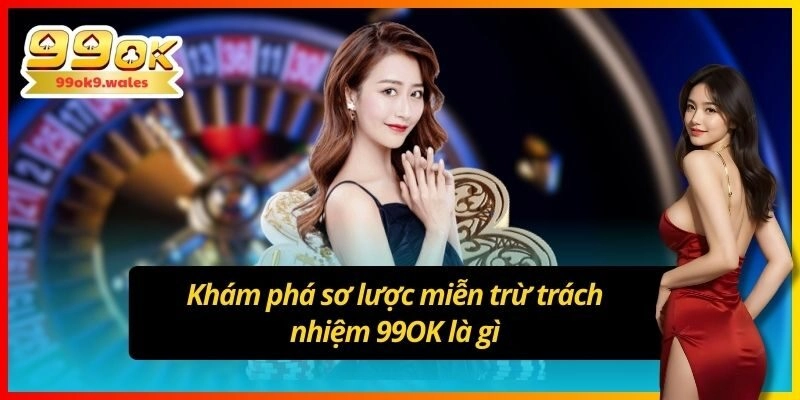 Khám phá sơ lược miễn trừ trách nhiệm 99OK là gì