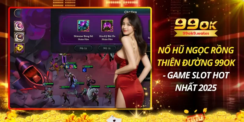 Nổ Hũ Ngọc Rồng Thiên Đường 99OK – Game Slot Hot Nhất 2025