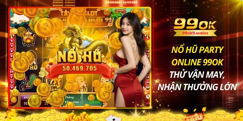 Nổ Hũ Party Online 99OK – Thử Vận May, Nhận Thưởng Lớn