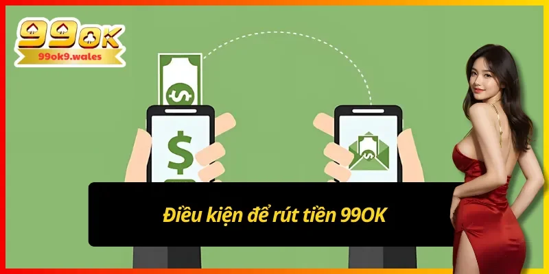 Các điều kiện để rút tiền 99OK