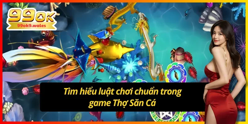 Luật chơi chi tiết của Siêu Thợ Săn Cá tại 99OK