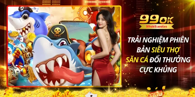 Trải Nghiệm Phiên Bản Siêu Thợ Săn Cá Đổi Thưởng Cực Khủng